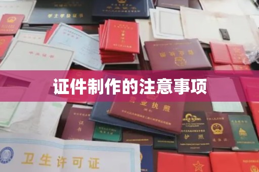 武陵源证件制作的注意事项